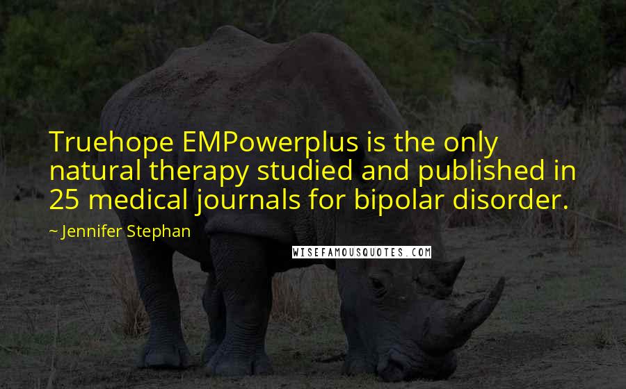 Jennifer Stephan Quotes: Truehope EMPowerplus is the only natural therapy studied and published in 25 medical journals for bipolar disorder.