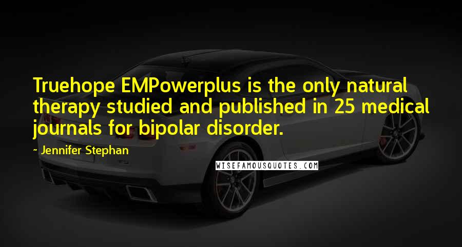 Jennifer Stephan Quotes: Truehope EMPowerplus is the only natural therapy studied and published in 25 medical journals for bipolar disorder.