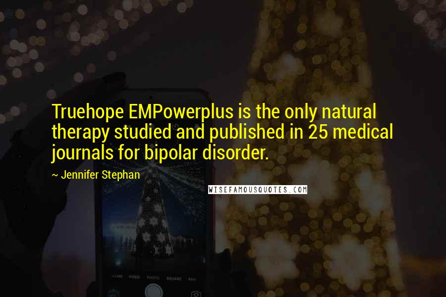 Jennifer Stephan Quotes: Truehope EMPowerplus is the only natural therapy studied and published in 25 medical journals for bipolar disorder.