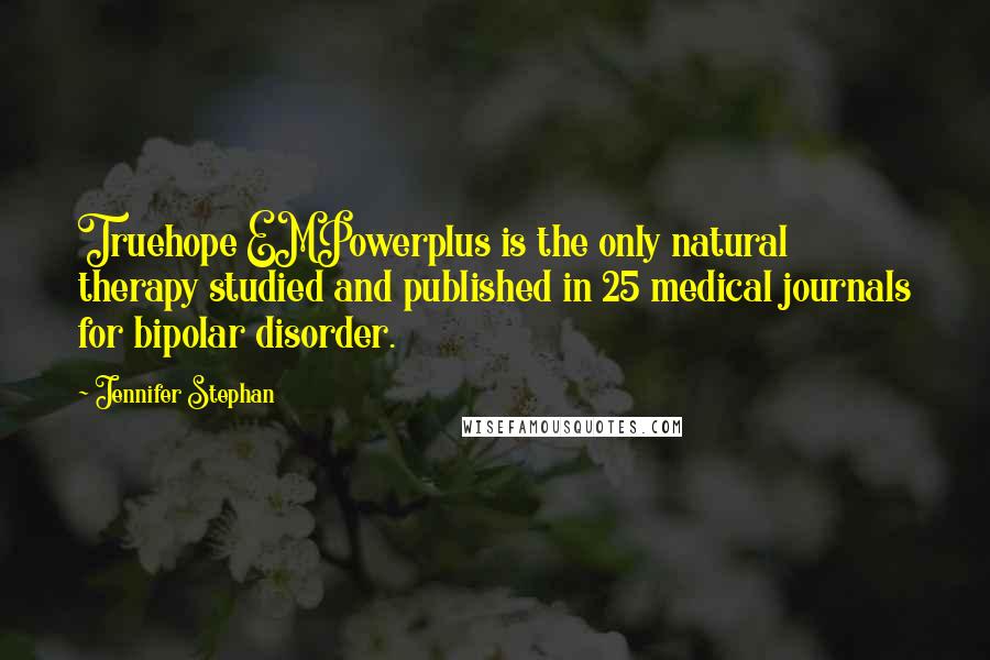 Jennifer Stephan Quotes: Truehope EMPowerplus is the only natural therapy studied and published in 25 medical journals for bipolar disorder.