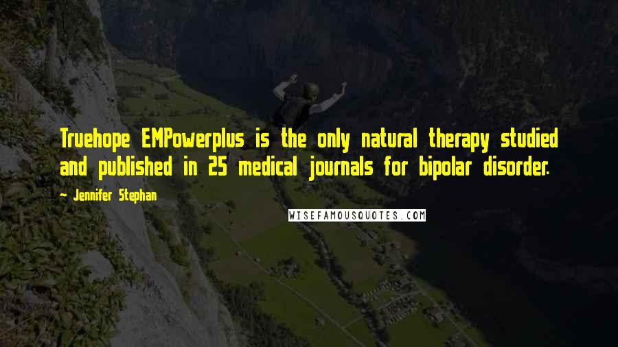 Jennifer Stephan Quotes: Truehope EMPowerplus is the only natural therapy studied and published in 25 medical journals for bipolar disorder.