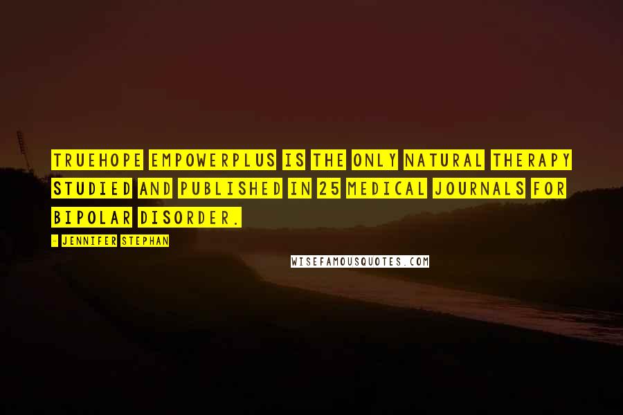 Jennifer Stephan Quotes: Truehope EMPowerplus is the only natural therapy studied and published in 25 medical journals for bipolar disorder.