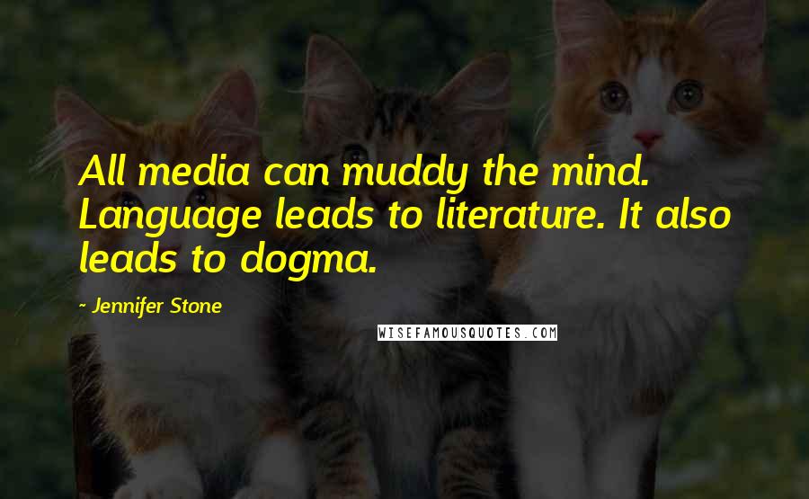 Jennifer Stone Quotes: All media can muddy the mind. Language leads to literature. It also leads to dogma.