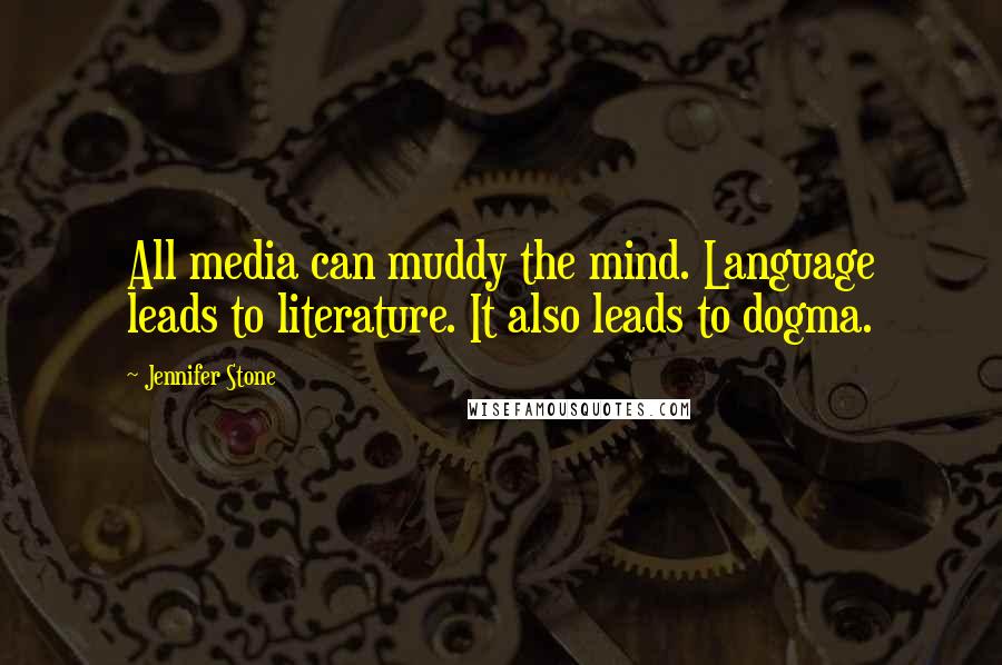Jennifer Stone Quotes: All media can muddy the mind. Language leads to literature. It also leads to dogma.