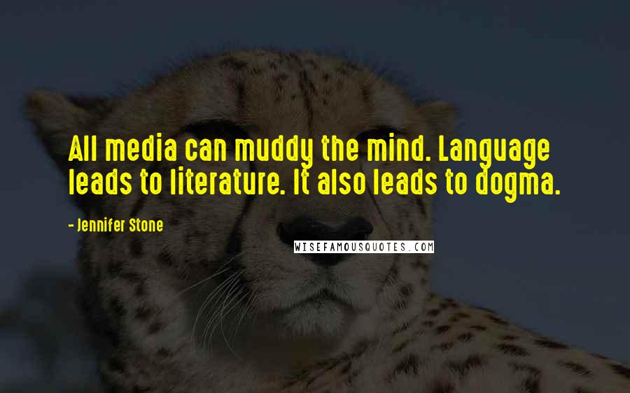 Jennifer Stone Quotes: All media can muddy the mind. Language leads to literature. It also leads to dogma.