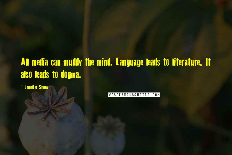 Jennifer Stone Quotes: All media can muddy the mind. Language leads to literature. It also leads to dogma.