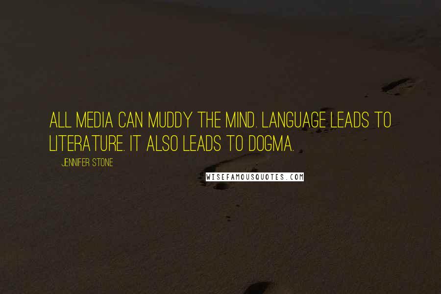 Jennifer Stone Quotes: All media can muddy the mind. Language leads to literature. It also leads to dogma.