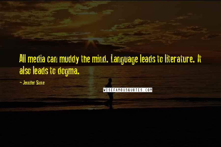 Jennifer Stone Quotes: All media can muddy the mind. Language leads to literature. It also leads to dogma.