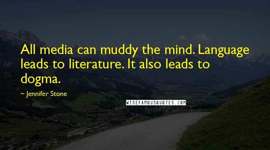 Jennifer Stone Quotes: All media can muddy the mind. Language leads to literature. It also leads to dogma.