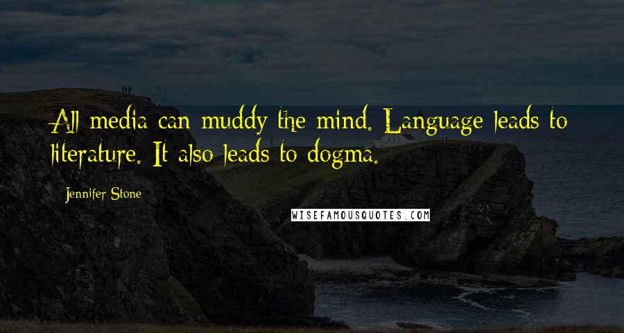 Jennifer Stone Quotes: All media can muddy the mind. Language leads to literature. It also leads to dogma.