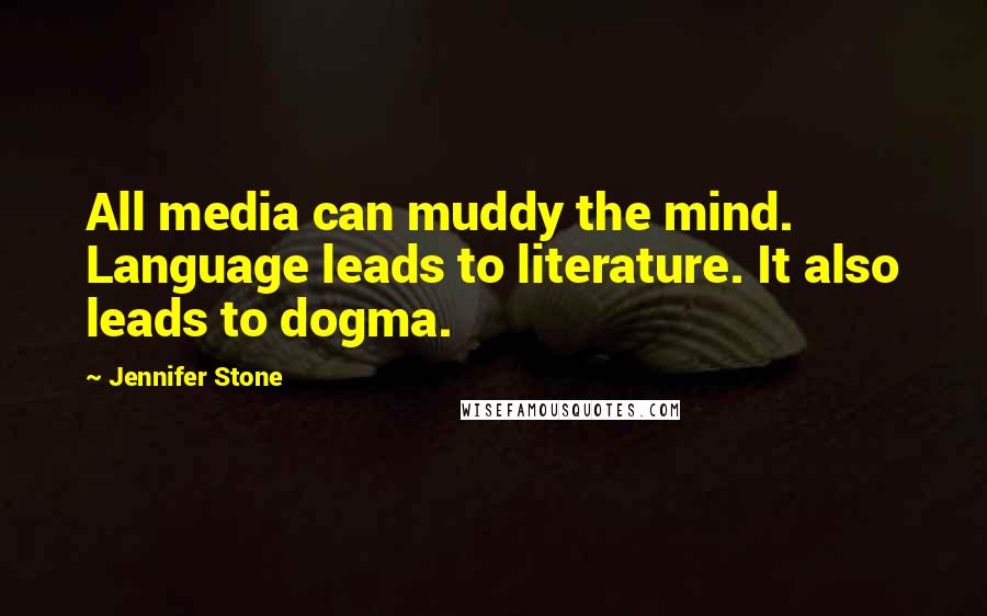 Jennifer Stone Quotes: All media can muddy the mind. Language leads to literature. It also leads to dogma.