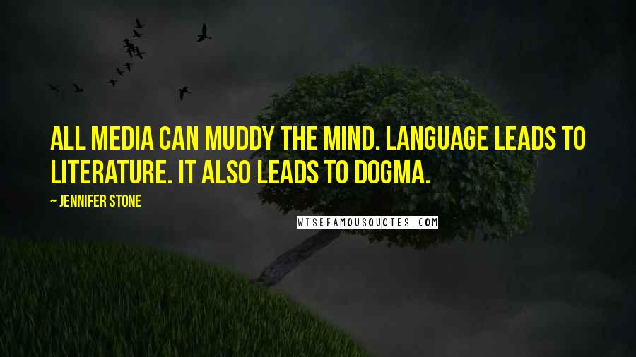 Jennifer Stone Quotes: All media can muddy the mind. Language leads to literature. It also leads to dogma.