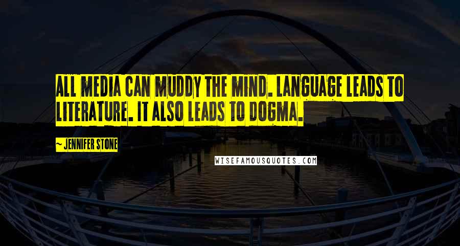 Jennifer Stone Quotes: All media can muddy the mind. Language leads to literature. It also leads to dogma.