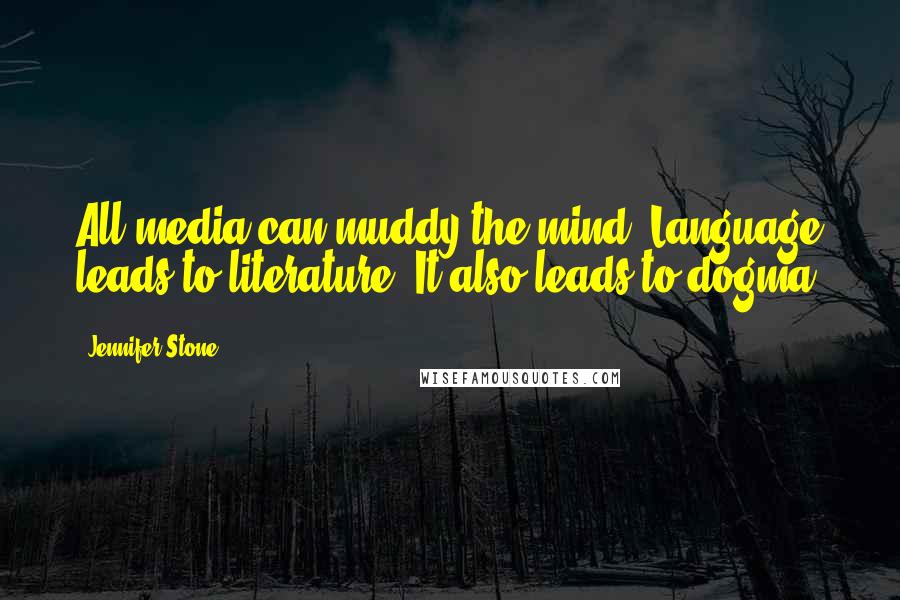 Jennifer Stone Quotes: All media can muddy the mind. Language leads to literature. It also leads to dogma.