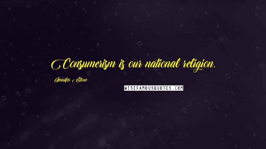 Jennifer Stone Quotes: Consumerism is our national religion.