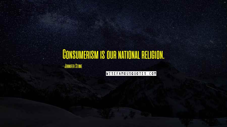 Jennifer Stone Quotes: Consumerism is our national religion.