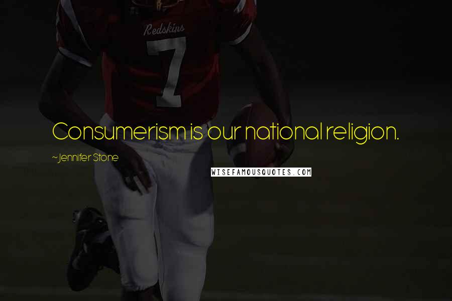 Jennifer Stone Quotes: Consumerism is our national religion.