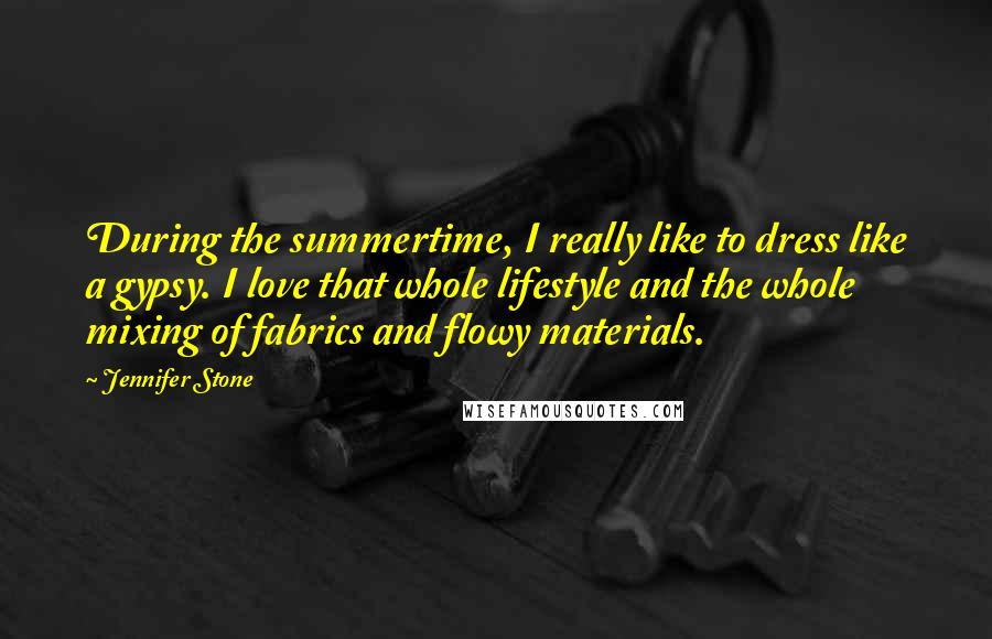 Jennifer Stone Quotes: During the summertime, I really like to dress like a gypsy. I love that whole lifestyle and the whole mixing of fabrics and flowy materials.