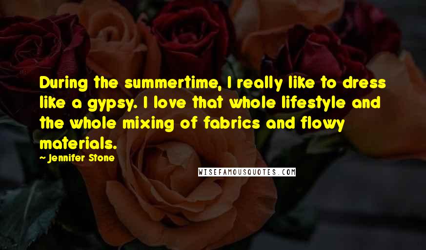 Jennifer Stone Quotes: During the summertime, I really like to dress like a gypsy. I love that whole lifestyle and the whole mixing of fabrics and flowy materials.