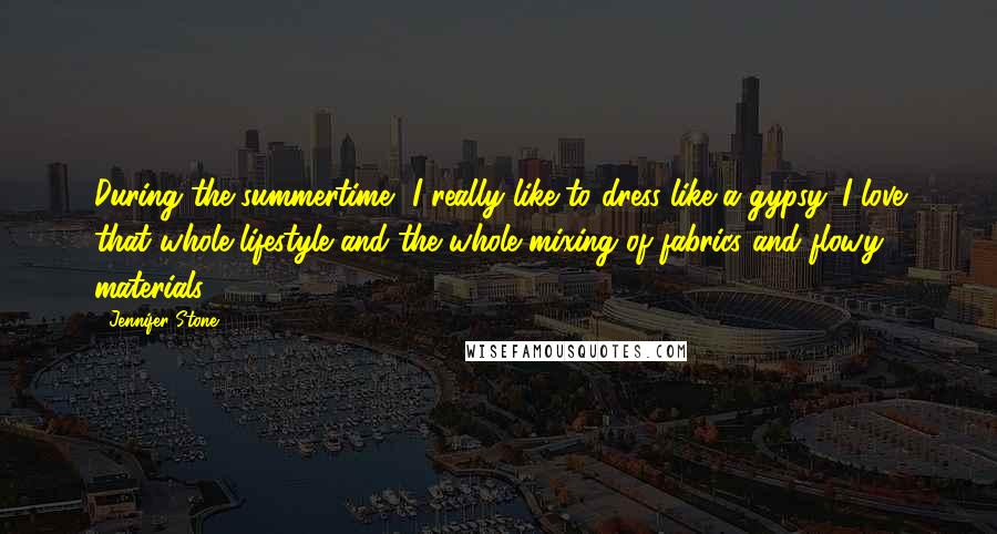 Jennifer Stone Quotes: During the summertime, I really like to dress like a gypsy. I love that whole lifestyle and the whole mixing of fabrics and flowy materials.