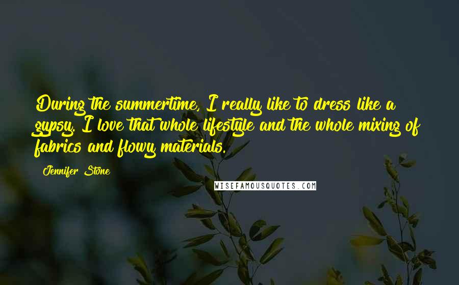 Jennifer Stone Quotes: During the summertime, I really like to dress like a gypsy. I love that whole lifestyle and the whole mixing of fabrics and flowy materials.