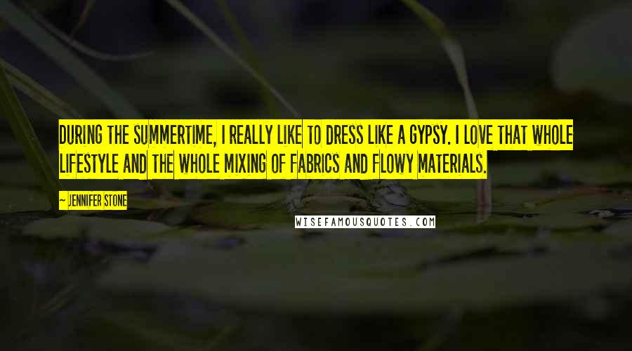 Jennifer Stone Quotes: During the summertime, I really like to dress like a gypsy. I love that whole lifestyle and the whole mixing of fabrics and flowy materials.