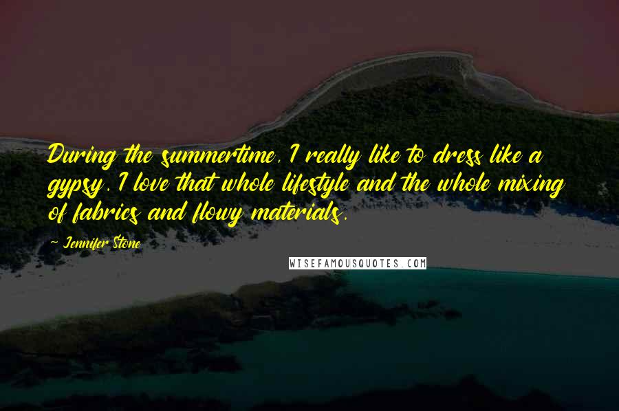 Jennifer Stone Quotes: During the summertime, I really like to dress like a gypsy. I love that whole lifestyle and the whole mixing of fabrics and flowy materials.