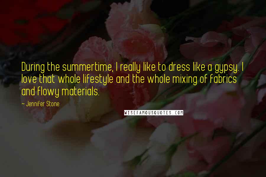 Jennifer Stone Quotes: During the summertime, I really like to dress like a gypsy. I love that whole lifestyle and the whole mixing of fabrics and flowy materials.