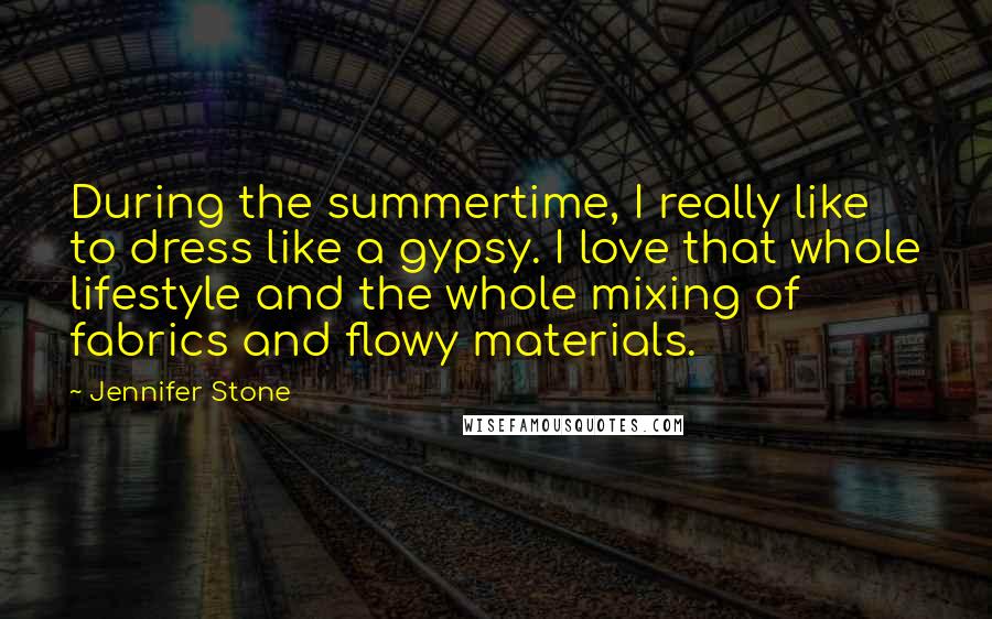 Jennifer Stone Quotes: During the summertime, I really like to dress like a gypsy. I love that whole lifestyle and the whole mixing of fabrics and flowy materials.