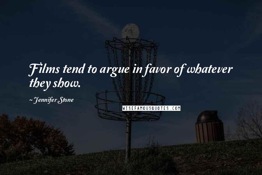 Jennifer Stone Quotes: Films tend to argue in favor of whatever they show.