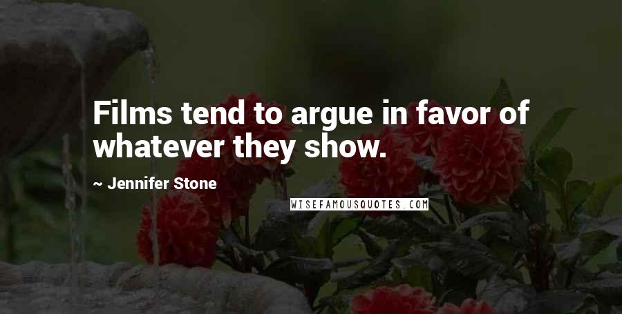 Jennifer Stone Quotes: Films tend to argue in favor of whatever they show.