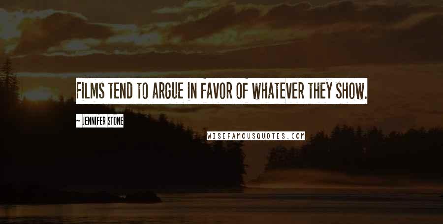 Jennifer Stone Quotes: Films tend to argue in favor of whatever they show.