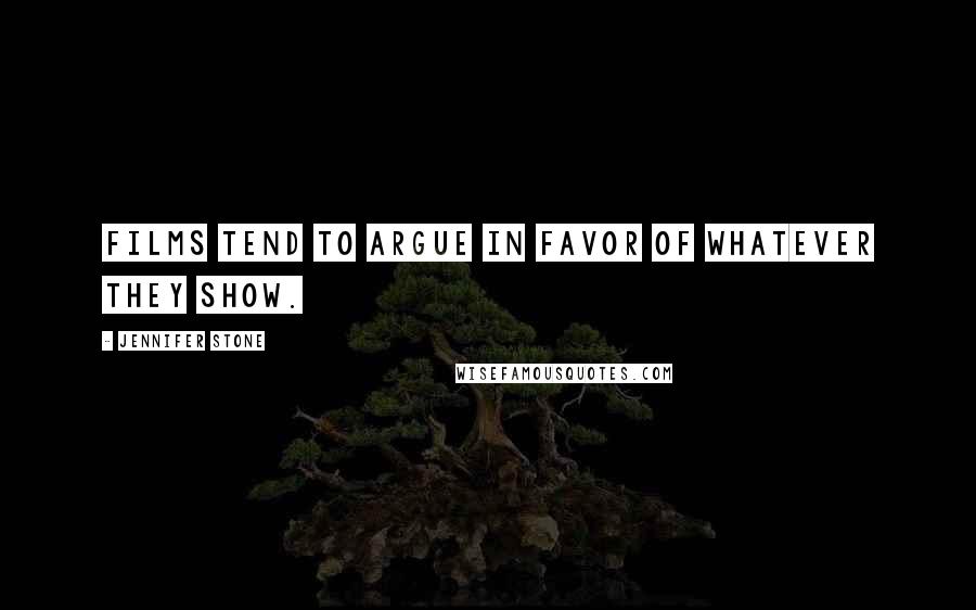 Jennifer Stone Quotes: Films tend to argue in favor of whatever they show.