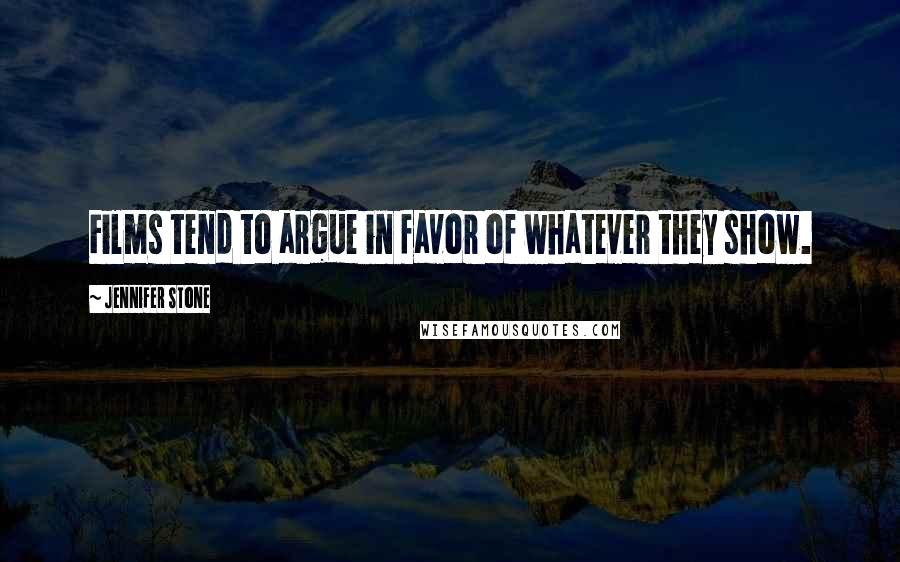 Jennifer Stone Quotes: Films tend to argue in favor of whatever they show.