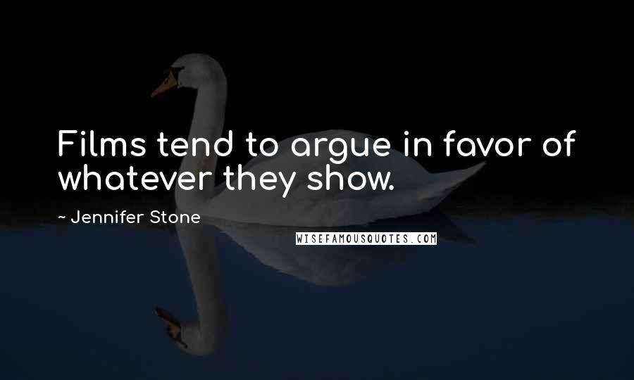 Jennifer Stone Quotes: Films tend to argue in favor of whatever they show.