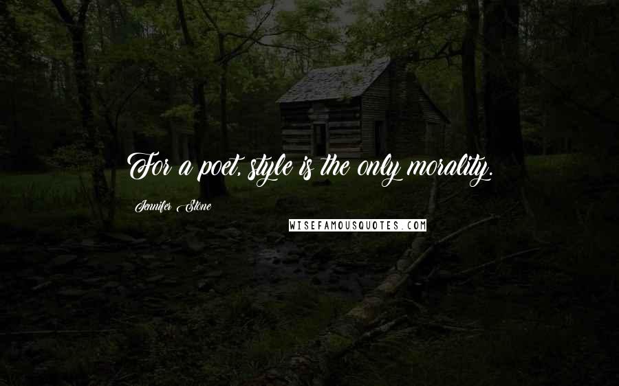 Jennifer Stone Quotes: For a poet, style is the only morality.
