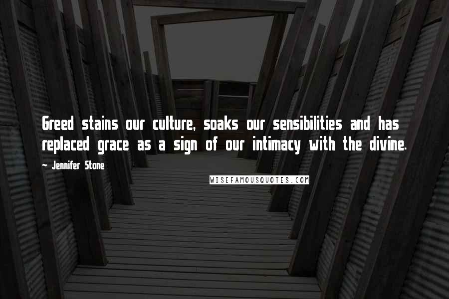 Jennifer Stone Quotes: Greed stains our culture, soaks our sensibilities and has replaced grace as a sign of our intimacy with the divine.