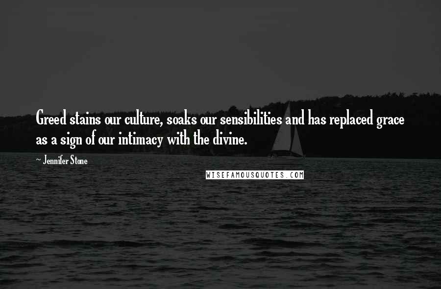 Jennifer Stone Quotes: Greed stains our culture, soaks our sensibilities and has replaced grace as a sign of our intimacy with the divine.