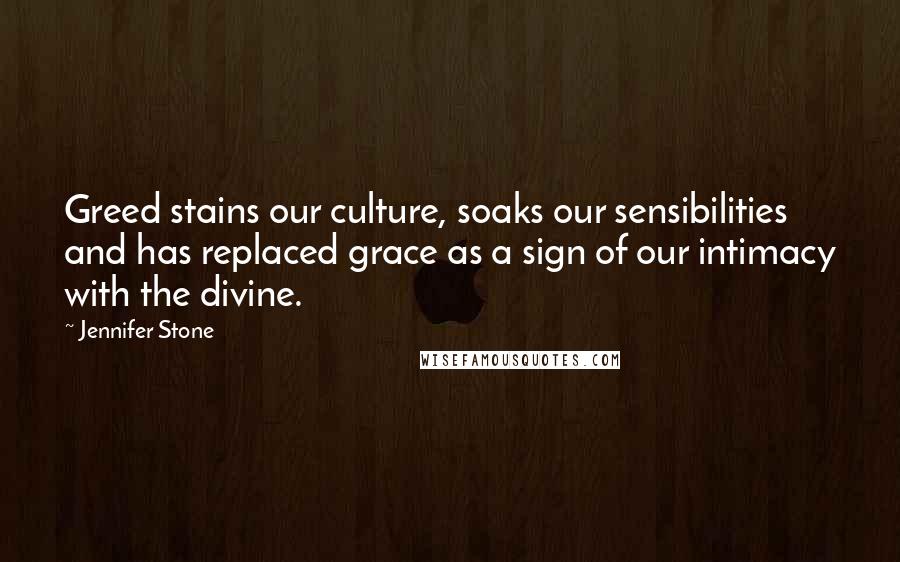 Jennifer Stone Quotes: Greed stains our culture, soaks our sensibilities and has replaced grace as a sign of our intimacy with the divine.