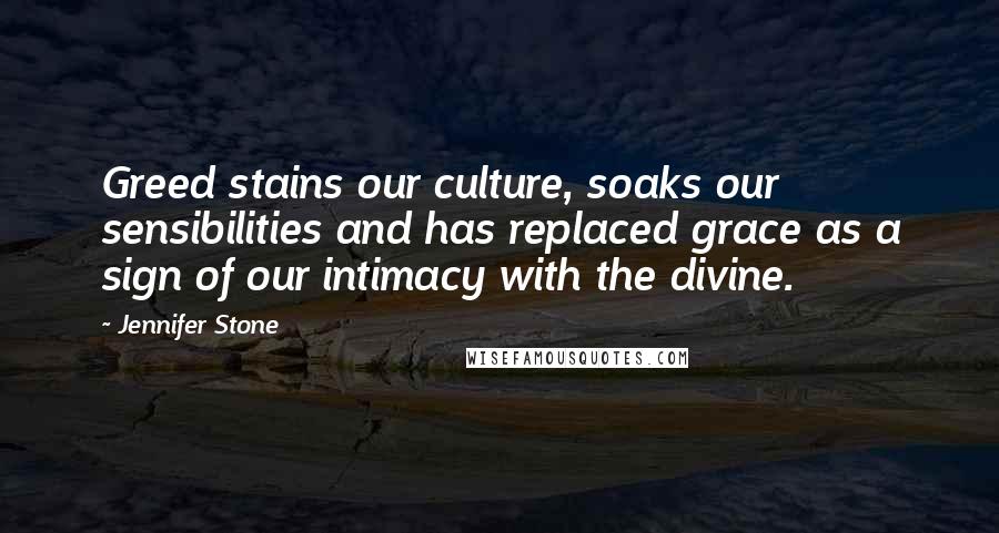 Jennifer Stone Quotes: Greed stains our culture, soaks our sensibilities and has replaced grace as a sign of our intimacy with the divine.