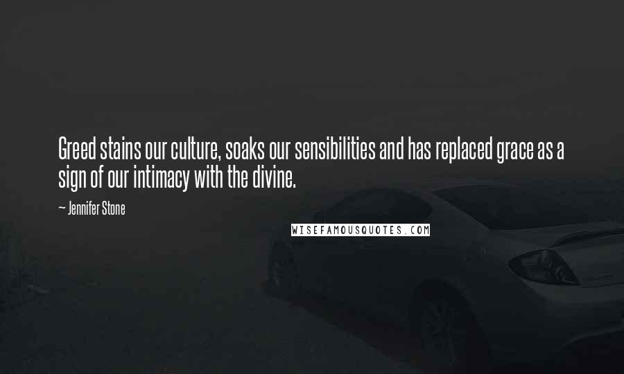 Jennifer Stone Quotes: Greed stains our culture, soaks our sensibilities and has replaced grace as a sign of our intimacy with the divine.