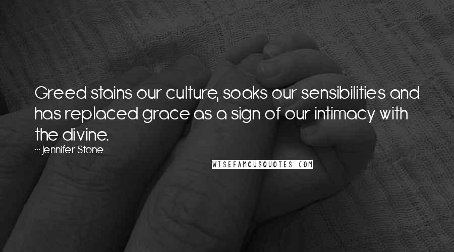 Jennifer Stone Quotes: Greed stains our culture, soaks our sensibilities and has replaced grace as a sign of our intimacy with the divine.