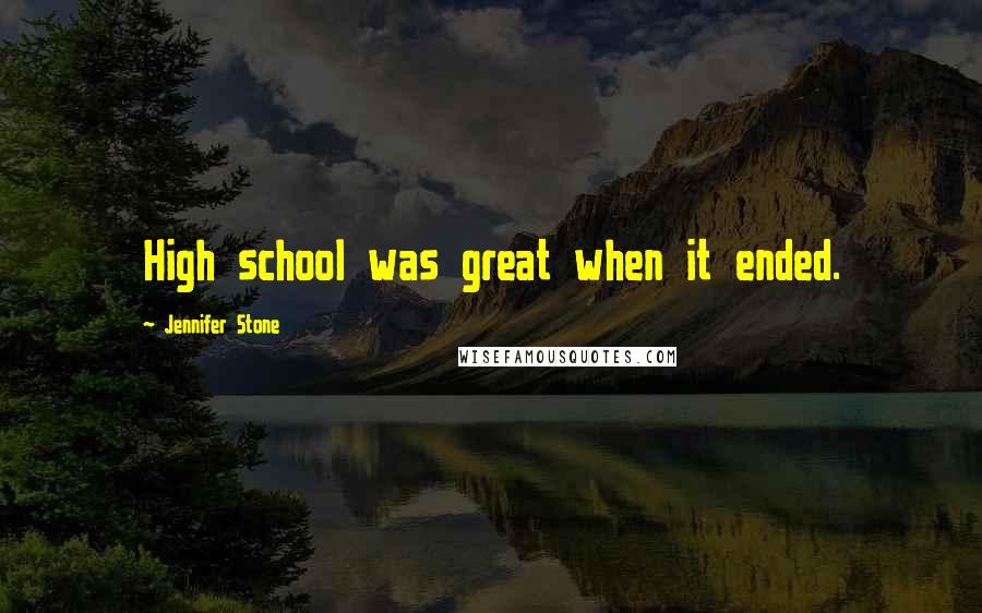 Jennifer Stone Quotes: High school was great when it ended.