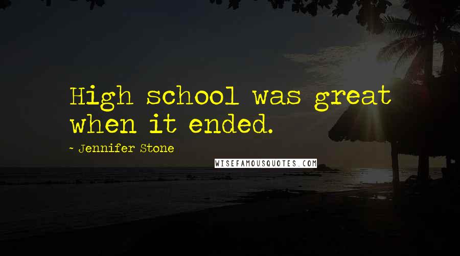 Jennifer Stone Quotes: High school was great when it ended.