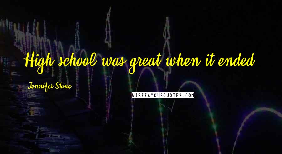 Jennifer Stone Quotes: High school was great when it ended.