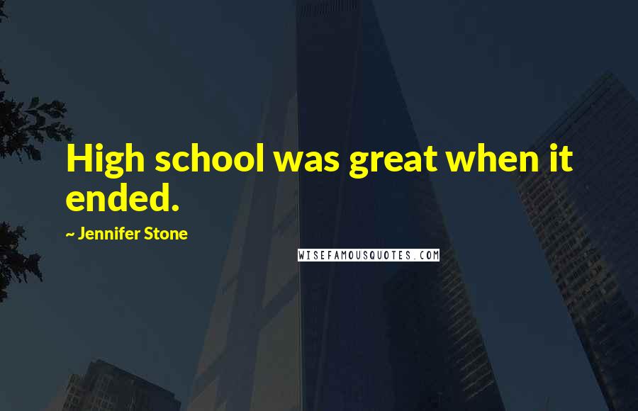 Jennifer Stone Quotes: High school was great when it ended.
