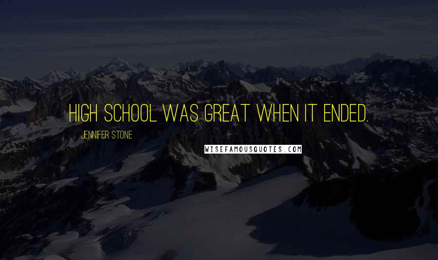 Jennifer Stone Quotes: High school was great when it ended.