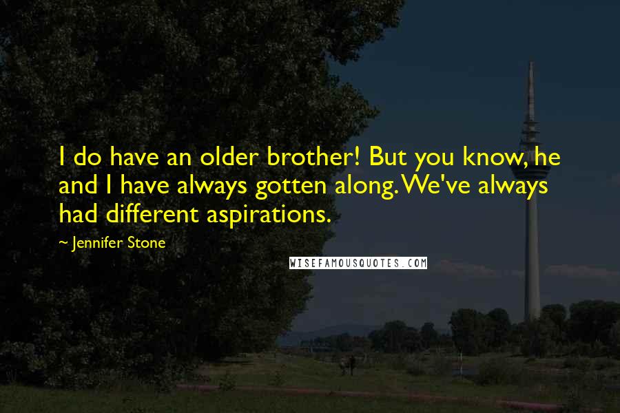 Jennifer Stone Quotes: I do have an older brother! But you know, he and I have always gotten along. We've always had different aspirations.