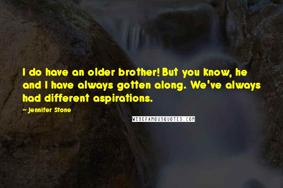 Jennifer Stone Quotes: I do have an older brother! But you know, he and I have always gotten along. We've always had different aspirations.