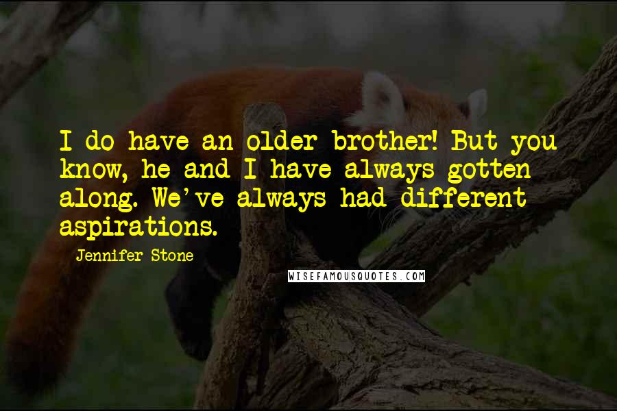 Jennifer Stone Quotes: I do have an older brother! But you know, he and I have always gotten along. We've always had different aspirations.